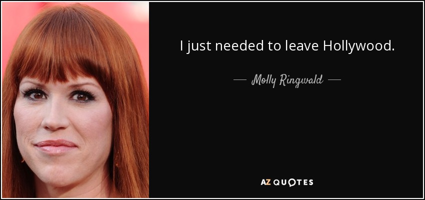 I just needed to leave Hollywood. - Molly Ringwald