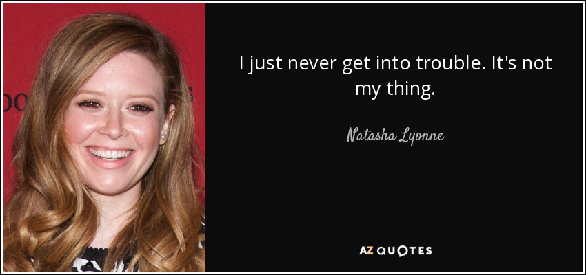I just never get into trouble. It's not my thing. - Natasha Lyonne