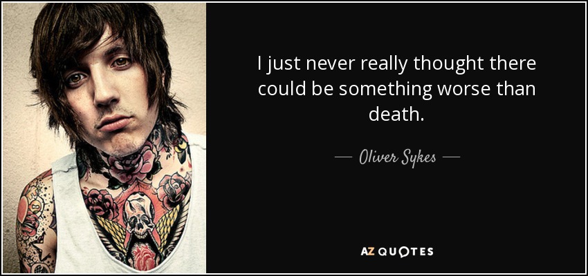 I just never really thought there could be something worse than death. - Oliver Sykes