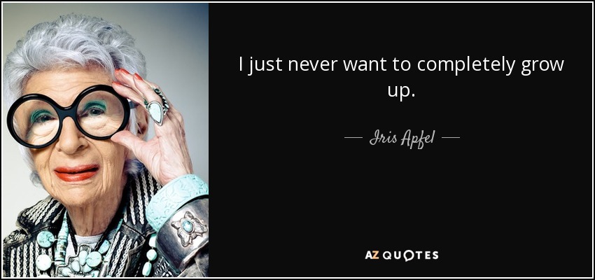 I just never want to completely grow up. - Iris Apfel