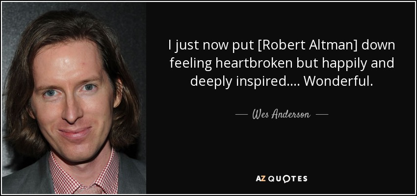 I just now put [Robert Altman] down feeling heartbroken but happily and deeply inspired. . . . Wonderful. - Wes Anderson