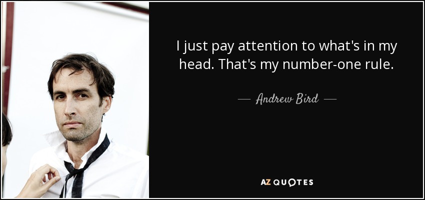 I just pay attention to what's in my head. That's my number-one rule. - Andrew Bird