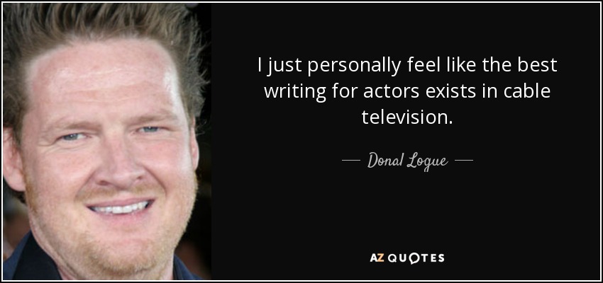 I just personally feel like the best writing for actors exists in cable television. - Donal Logue