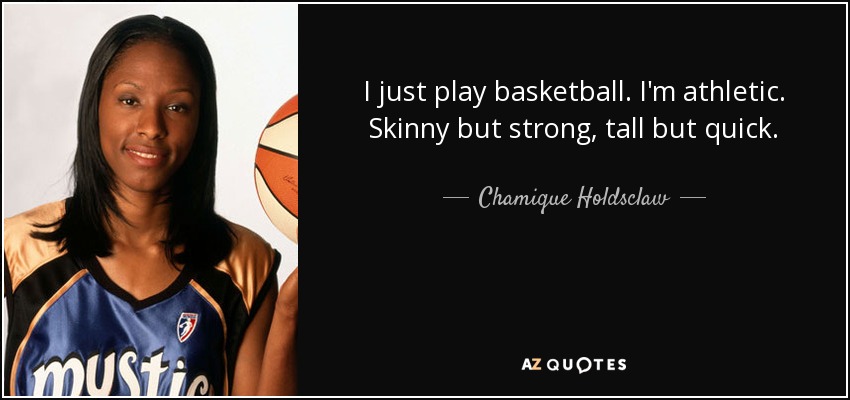 I just play basketball. I'm athletic. Skinny but strong, tall but quick. - Chamique Holdsclaw
