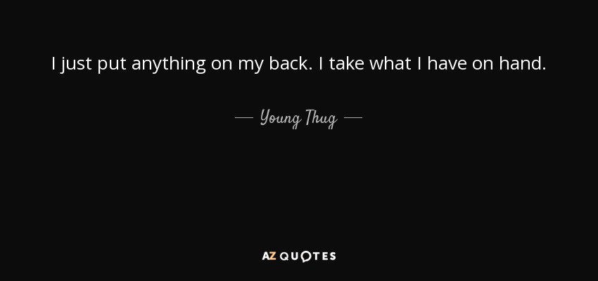 I just put anything on my back. I take what I have on hand. - Young Thug