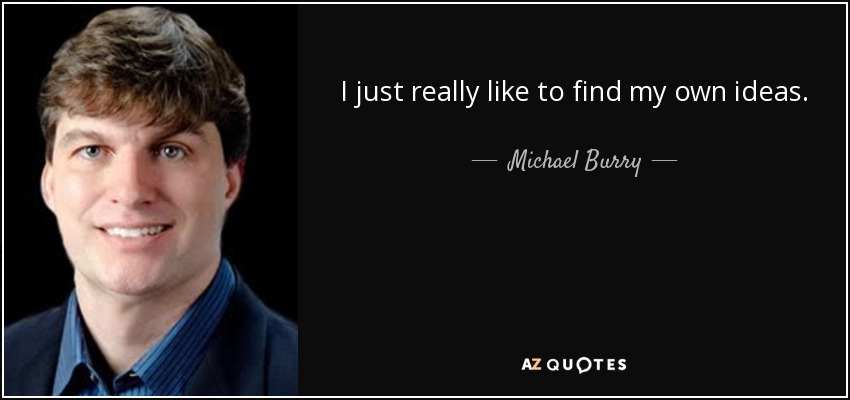 I just really like to find my own ideas. - Michael Burry
