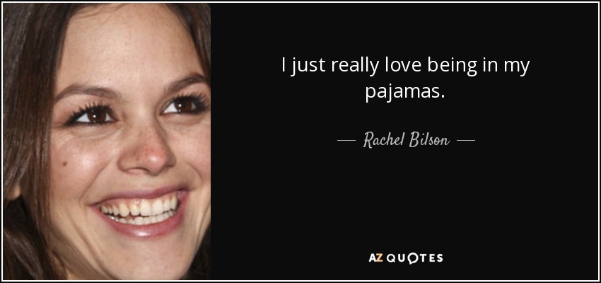 I just really love being in my pajamas. - Rachel Bilson