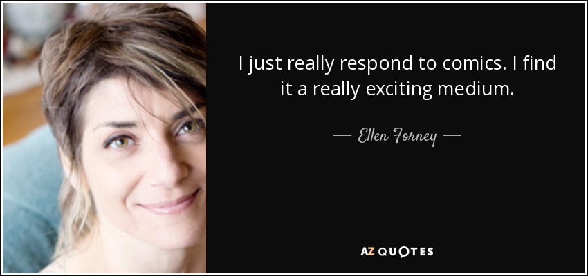 I just really respond to comics. I find it a really exciting medium. - Ellen Forney