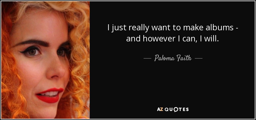 I just really want to make albums - and however I can, I will. - Paloma Faith