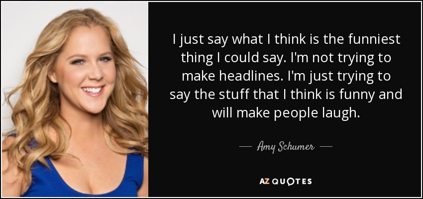 Amy Schumer quote: I just say what I think is the funniest thing...