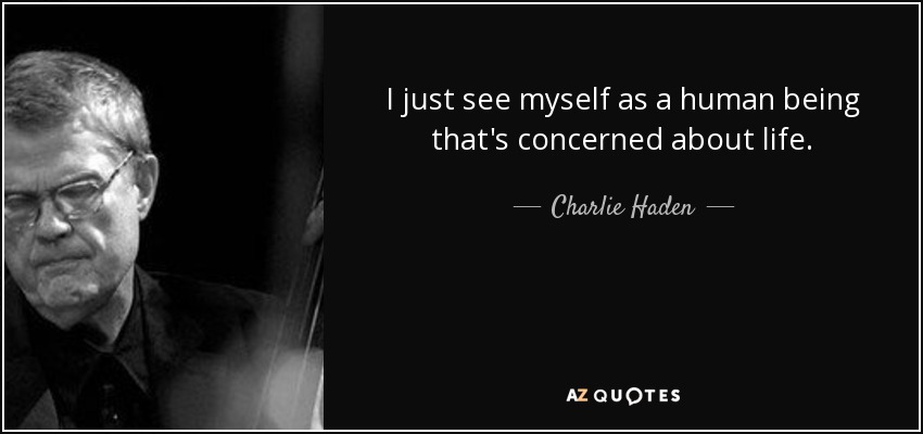 I just see myself as a human being that's concerned about life. - Charlie Haden