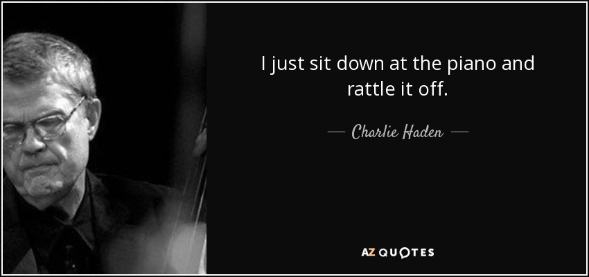 I just sit down at the piano and rattle it off. - Charlie Haden
