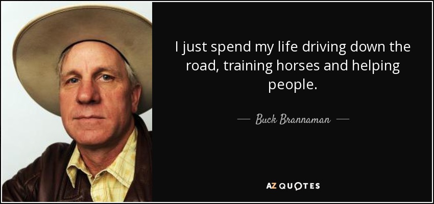 I just spend my life driving down the road, training horses and helping people. - Buck Brannaman