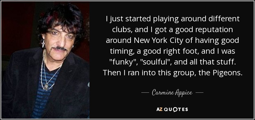 I just started playing around different clubs, and I got a good reputation around New York City of having good timing, a good right foot, and I was 