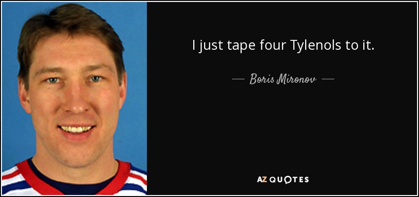 I just tape four Tylenols to it. - Boris Mironov