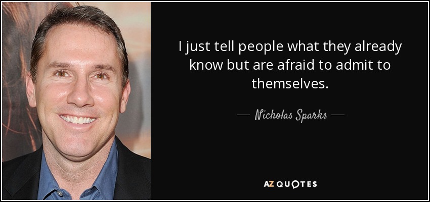 I just tell people what they already know but are afraid to admit to themselves. - Nicholas Sparks