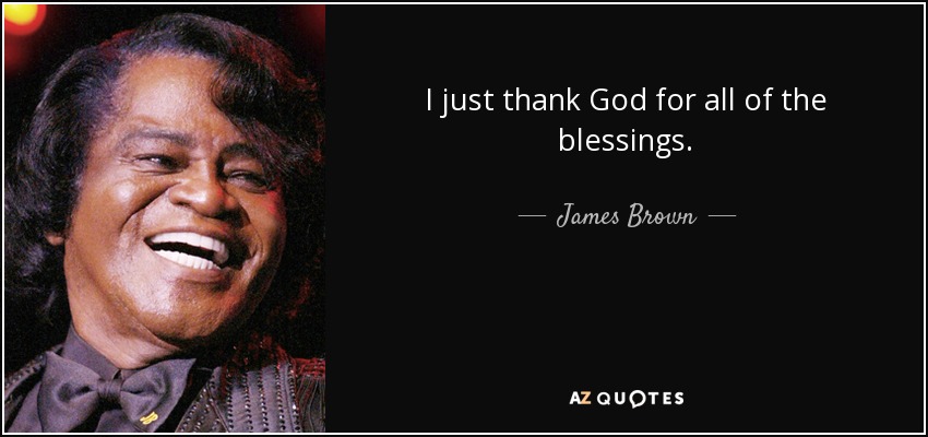I just thank God for all of the blessings. - James Brown