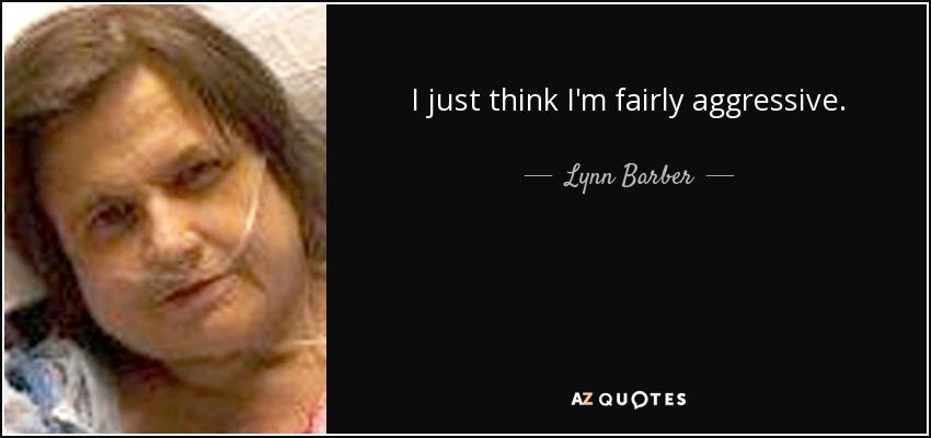 I just think I'm fairly aggressive. - Lynn Barber