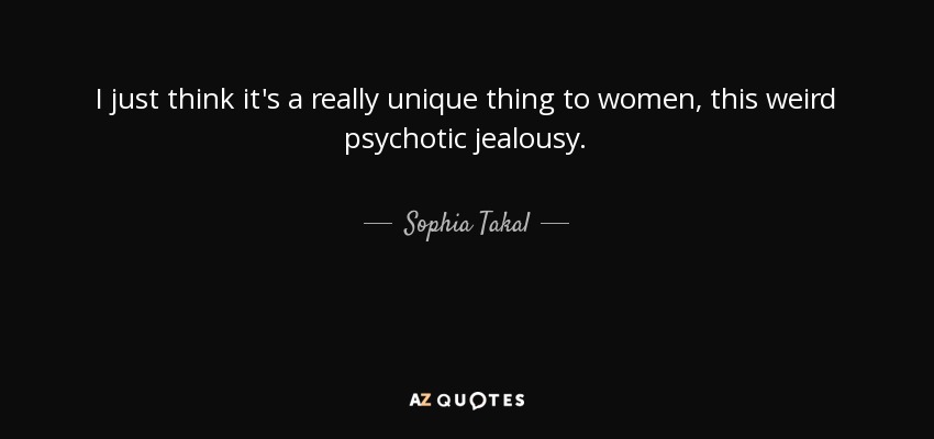 I just think it's a really unique thing to women, this weird psychotic jealousy. - Sophia Takal