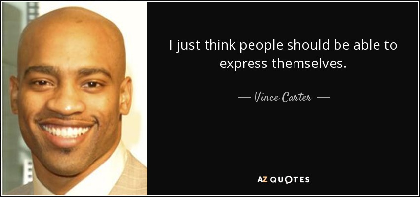 I just think people should be able to express themselves. - Vince Carter