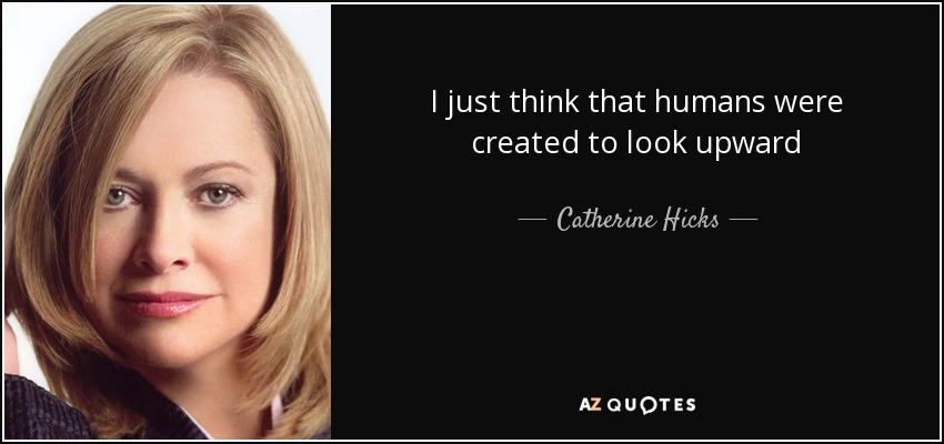 I just think that humans were created to look upward - Catherine Hicks