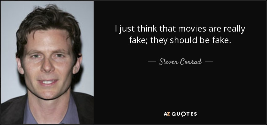 I just think that movies are really fake; they should be fake. - Steven Conrad