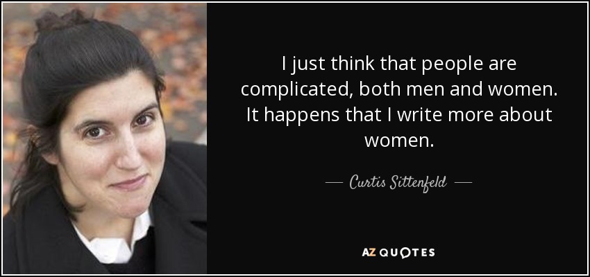 I just think that people are complicated, both men and women. It happens that I write more about women. - Curtis Sittenfeld
