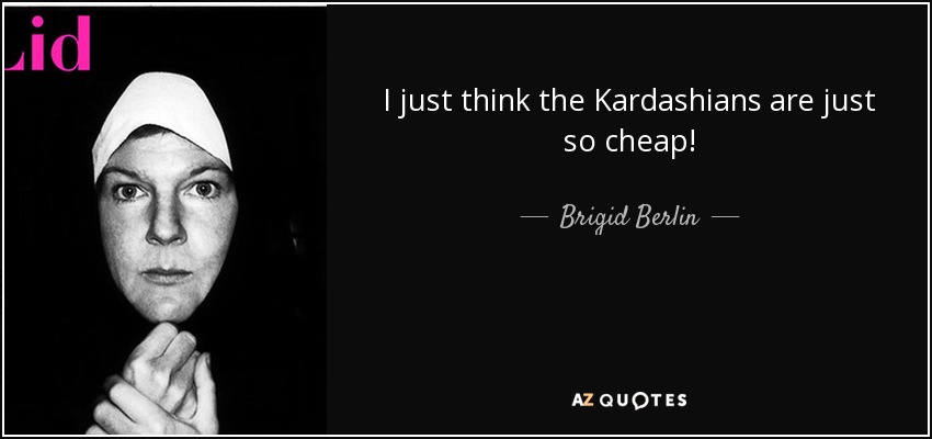 I just think the Kardashians are just so cheap! - Brigid Berlin