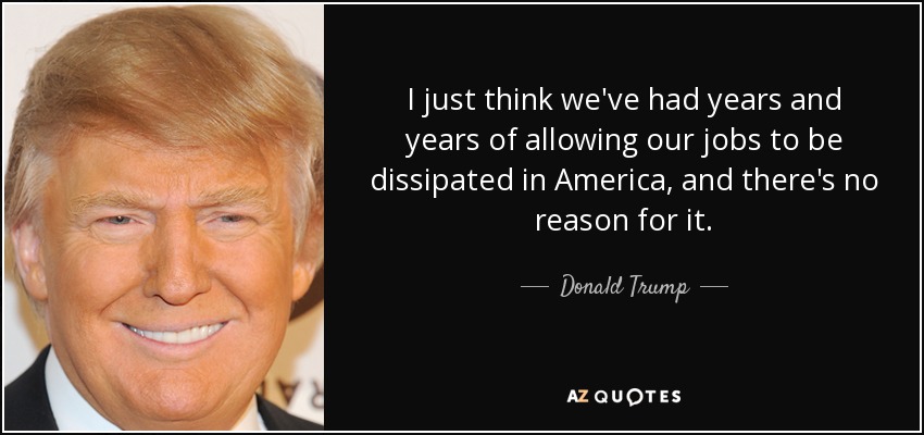 I just think we've had years and years of allowing our jobs to be dissipated in America, and there's no reason for it. - Donald Trump