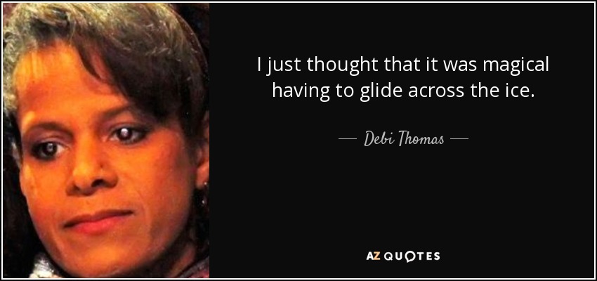 I just thought that it was magical having to glide across the ice. - Debi Thomas