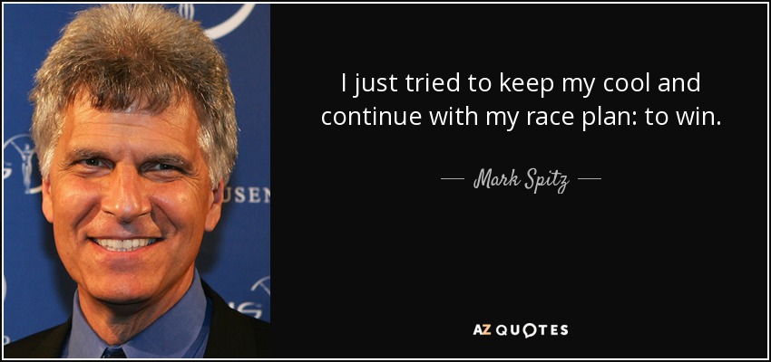 I just tried to keep my cool and continue with my race plan: to win. - Mark Spitz