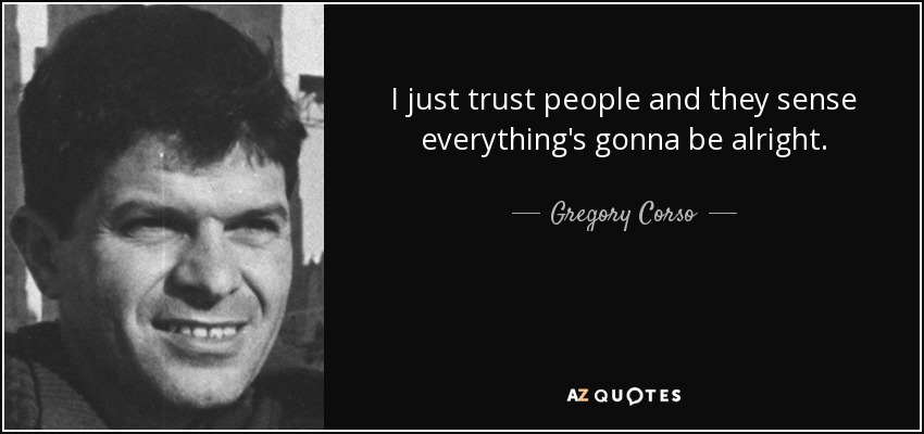 I just trust people and they sense everything's gonna be alright. - Gregory Corso