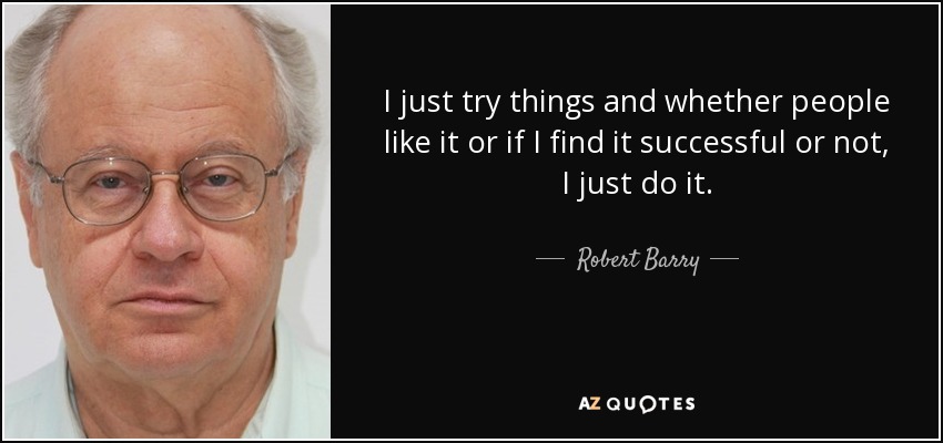 I just try things and whether people like it or if I find it successful or not, I just do it. - Robert Barry