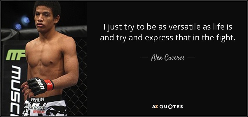 I just try to be as versatile as life is and try and express that in the fight. - Alex Caceres