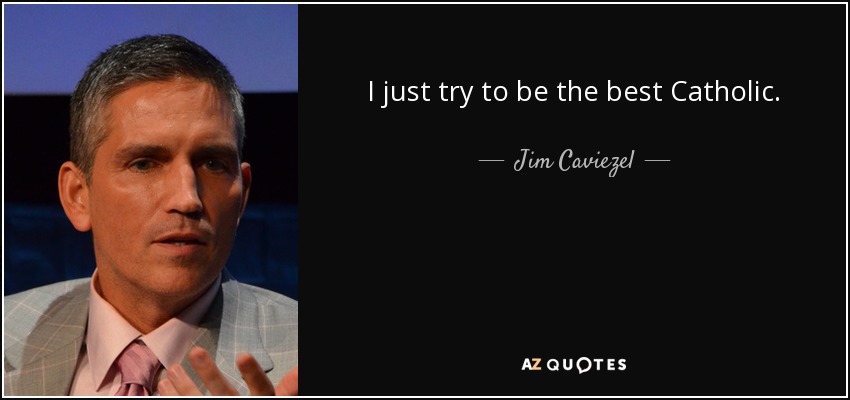 I just try to be the best Catholic. - Jim Caviezel