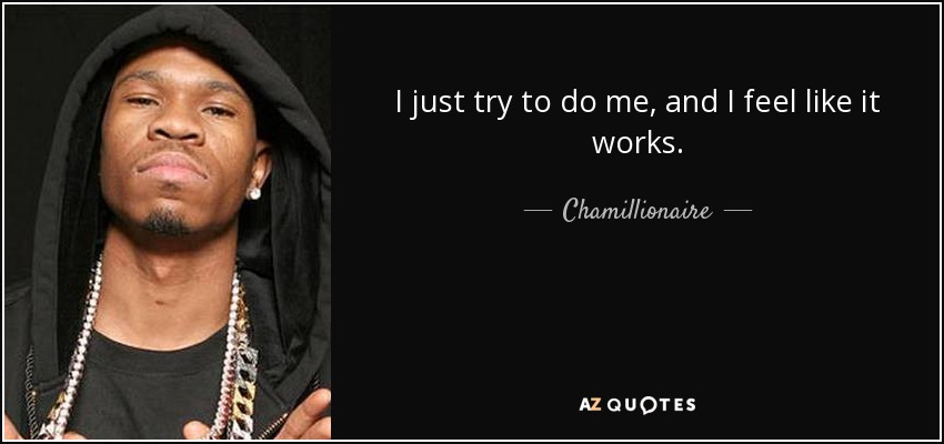 I just try to do me, and I feel like it works. - Chamillionaire