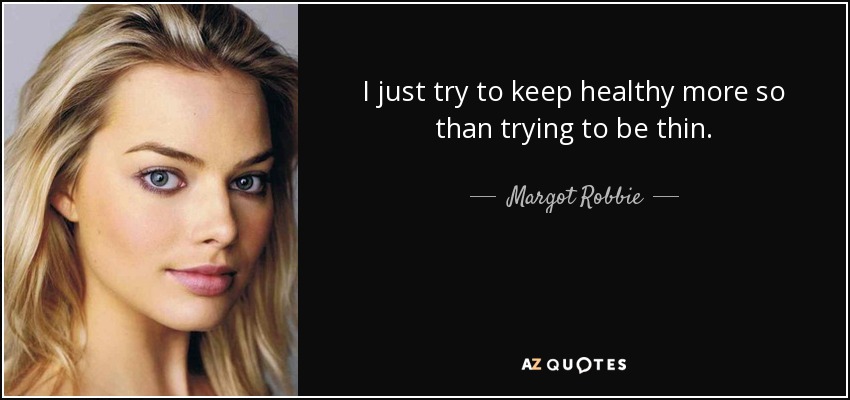 I just try to keep healthy more so than trying to be thin. - Margot Robbie