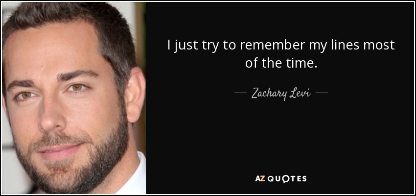 I just try to remember my lines most of the time. - Zachary Levi