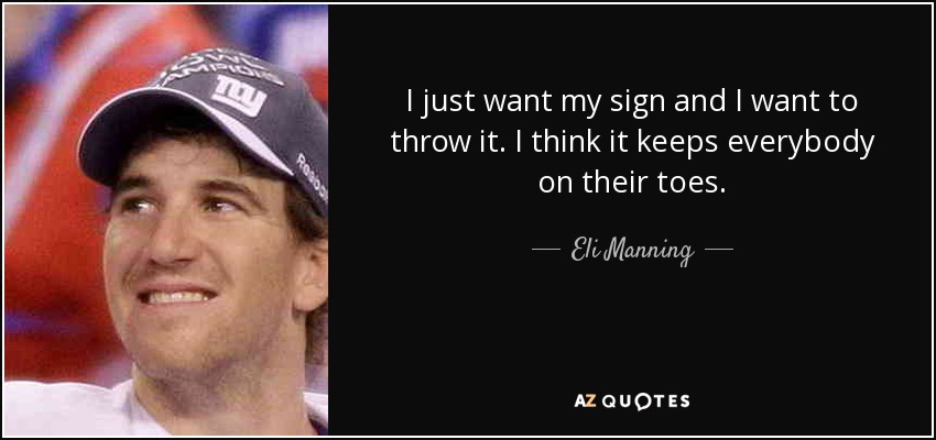 I just want my sign and I want to throw it. I think it keeps everybody on their toes. - Eli Manning
