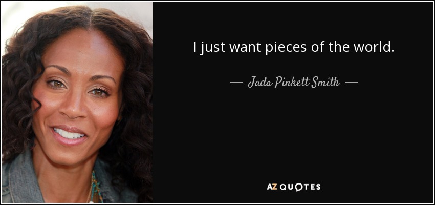 I just want pieces of the world. - Jada Pinkett Smith