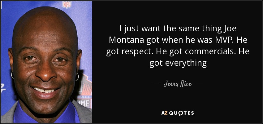 I just want the same thing Joe Montana got when he was MVP. He got respect. He got commercials. He got everything - Jerry Rice