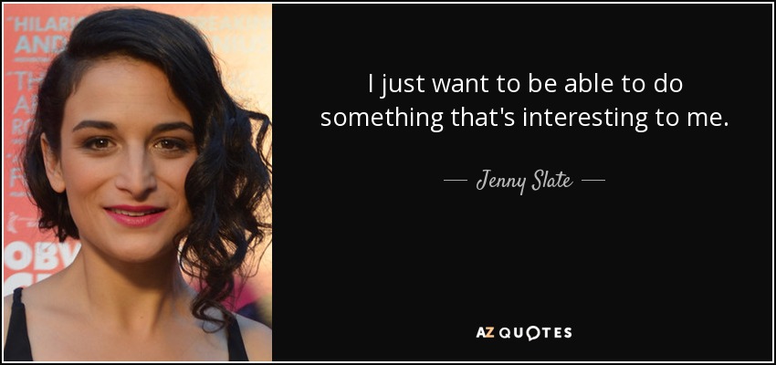 I just want to be able to do something that's interesting to me. - Jenny Slate
