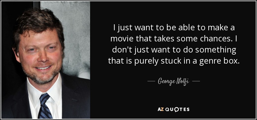 I just want to be able to make a movie that takes some chances. I don't just want to do something that is purely stuck in a genre box. - George Nolfi
