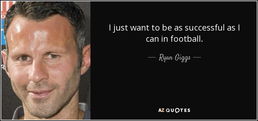 I just want to be as successful as I can in football. - Ryan Giggs