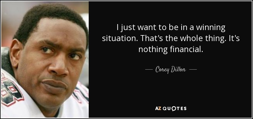 I just want to be in a winning situation. That's the whole thing. It's nothing financial. - Corey Dillon