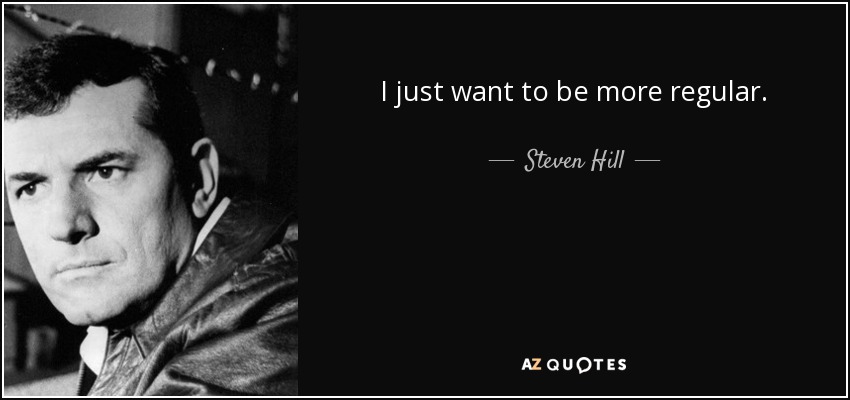 I just want to be more regular. - Steven Hill