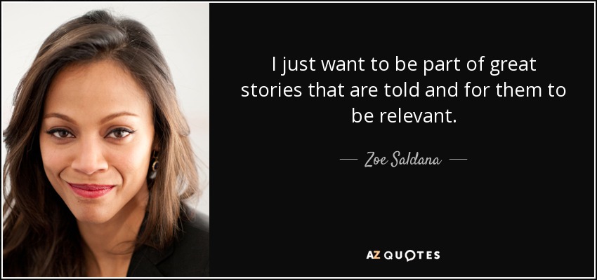 I just want to be part of great stories that are told and for them to be relevant. - Zoe Saldana