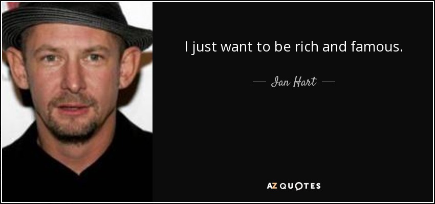 I just want to be rich and famous. - Ian Hart