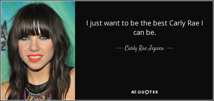 I just want to be the best Carly Rae I can be. - Carly Rae Jepsen
