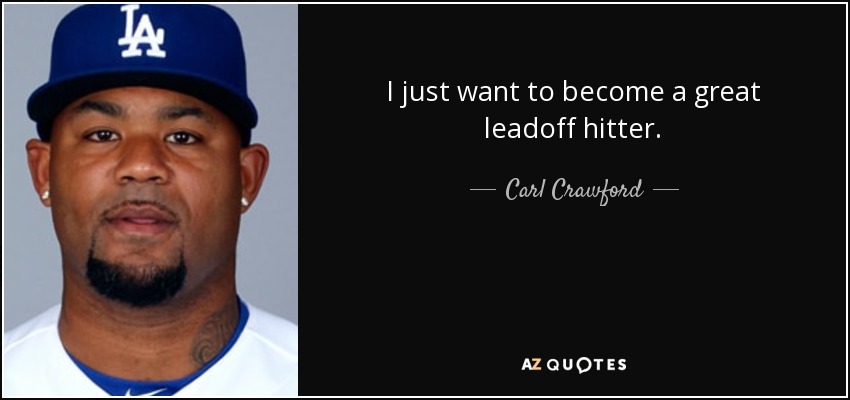 I just want to become a great leadoff hitter. - Carl Crawford